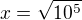 $x=\sqrt{10^5}$