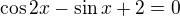 $\cos 2x-\sin x+2=0$