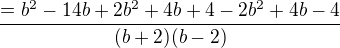 $\frac{= b^{2}-14b+2b^{2}+4b+4-2b^{2}+4b-4}{(b+2)(b-2)}$
