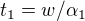 $t_1=w/\alpha_1$