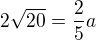 $2 \sqrt{20}=\frac{2}{5}a$