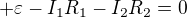 $+\varepsilon -I_1R_1 - I_2R_2 = 0$