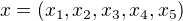 $x=(x_1,x_2,x_3,x_4,x_5)$