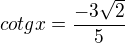$cotg x=\frac{-3\sqrt{2}}{5}$