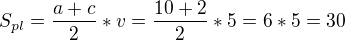 $S_{pl} = \frac{a+c}{2} * v = \frac{10+2}{2}*5 = 6*5 = 30$