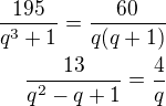 $\frac{195}{q^3+1}=\frac{60}{q(q+1)}\\\frac{13}{q^2-q+1}=\frac{4}{q}$