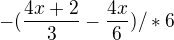 $-( \frac{4x+2}{3} - \frac{4x}{6}) /*6$