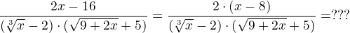 $\frac {2x - 16} {(\sqrt[3]{x} - 2)\cdot (\sqrt{9 + 2x} + 5)} = \frac {2 \cdot (x - 8)} {(\sqrt[3]{x} - 2)\cdot (\sqrt{9 + 2x} + 5)} = ???$