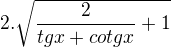 $2. \sqrt{ \frac{2}{tg x + cotg x} +1}$