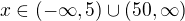 $x\in(-\infty,5) \cup (50,\infty) $