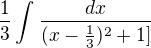 $\frac{1}{3}\int_{}^{}\frac{dx}{(x-\frac{1}{3})^{2}+1]}$