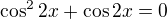 $\cos^22x +\cos 2x=0$