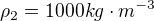 $\rho_2 = 1000 kg\cdot m^{-3}$