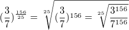 $(\frac{3}{7})^{\frac{156}{25}}=\sqrt[25]{(\frac{3}{7})^{156} = \sqrt[25]{\frac{3^{156}}{7^{156}}}}$