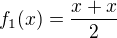 $f_1(x)=\frac{x+x}{2}$