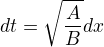 $dt=\sqrt{\frac{A}{B}}dx$