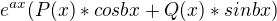 $e^{a x}(P(x) * cos bx + Q(x) * sinbx)$