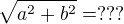$\sqrt{a^2+b^2}=???$
