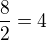 $\frac{8}{2}=4$