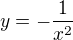 $y=-\frac{1}{x^{2}}$