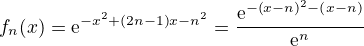 $f_n{\left(x\right)}=\mathrm{e}^{-x^2+\left(2n-1\right)x-n^2}=\frac{\mathrm{e}^{-\left(x-n\right)^2-\left(x-n\right)}}{\mathrm{e}^n}$