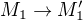 $M_1 \rightarrow M_1'$