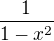 $\frac{1}{1-x^2} $