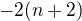 $-2(n+2)$