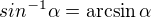 $sin^{-1} \alpha = \arcsin \alpha$