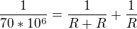 $\frac{1}{70*10^6}=\frac{1}{R+R}+\frac{1}{R}$