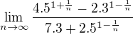 $\lim_{n\to\infty }\frac{4.5^{1+\frac{1}{n}}-2.3^{1-\frac{1}{n}}}{7.3+2.5^{1-\frac{1}{n}}}$