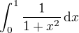 $\int_{0}^{1} \frac{1}{1 + x^2}\,\text{d}x$