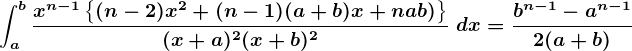 $\boldsymbol{\int_{a}^{b}\frac{x^{n-1}\{(n-2)x^2+(n-1)(a+b)x+nab )\}}{(x+a)^2(x+b)^2}\ dx = \frac{b^{n-1}-a^{n-1}}{2(a+b)}}$
