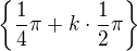 $\{\frac {1}{4}\pi + k\cdot \frac {1}{2}\pi\}$