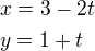 $x=3-2t\nly=1+t$