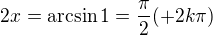 $ 2x = \arcsin1 = \frac{\pi}{2}(+2k\pi)$