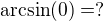 $\arcsin(0)=?$