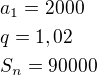 $a_1=2000\nlq=1,02\nlS_n=90000$