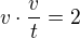 $v\cdot \frac{v}{t}=2$