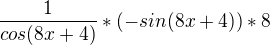 $ \frac{1}{cos(8x+4)} * (-sin( 8x+4)) * 8 $
