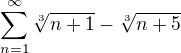 $\sum_{n=1}^{\infty}\sqrt[3]{n+1}-\sqrt[3]{n+5}$