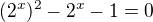 $(2^{x})^2-2^x-1=0$