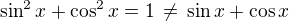 $\sin^2x+\cos^2x=1\,\ne\,\sin x+\cos x$