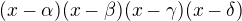 $(x-\alpha)(x-\beta)(x-\gamma)(x-\delta)$
