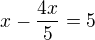 $x-\frac{4x}{5}=5$