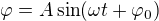 $\varphi =A\sin (\omega t+\varphi _0)$