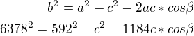 $b^2=a^2+c^2-2ac*cos\beta\\6378^2=592^2+c^2-1184c*cos\beta$