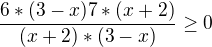 $\frac{6*(3-x)7*(x+2)}{(x+2)*(3-x)}\ge 0$