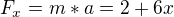 $F_{x}=m*a=2+6x$