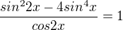 $\frac{sin^{2}2x-4sin^{4}x}{cos2x}=1$